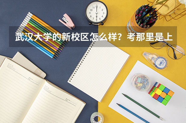 武汉大学的新校区怎么样？考那里是上新校区还是老校区？有什么区别？哪些文科系是强项