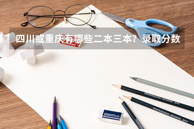 四川或重庆有哪些二本三本？录取分数线大概多少？求详细回答