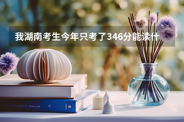 我湖南考生今年只考了346分能读什么建筑方面的学校