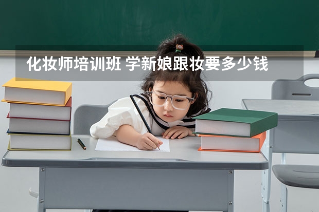 化妆师培训班 学新娘跟妆要多少钱