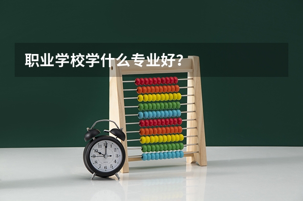 职业学校学什么专业好？