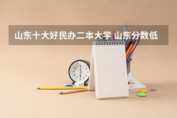 山东十大好民办二本大学 山东分数低但不错的二本大学