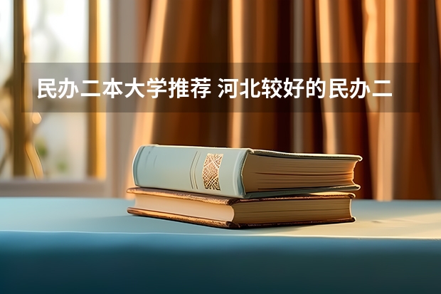 民办二本大学推荐 河北较好的民办二本大学