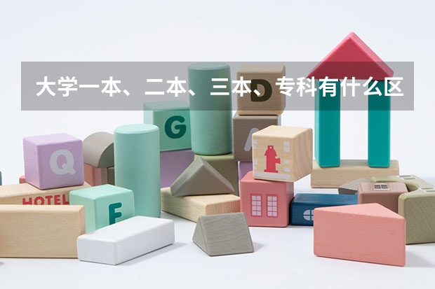 大学一本、二本、三本、专科有什么区别？要详细的