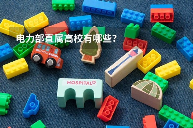 电力部直属高校有哪些？