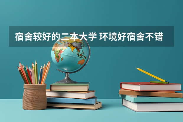 宿舍较好的二本大学 环境好宿舍不错的二本大学！
