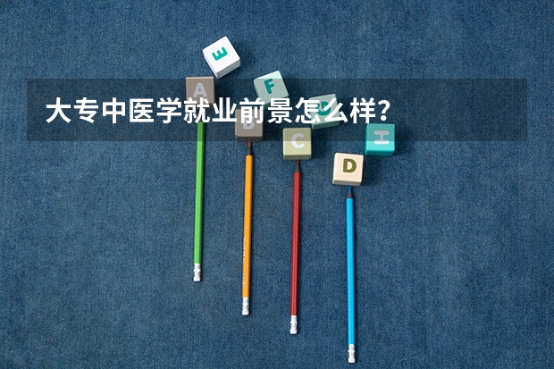 大专中医学就业前景怎么样？