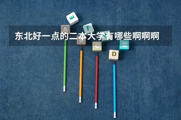 东北好一点的二本大学有哪些啊啊啊
