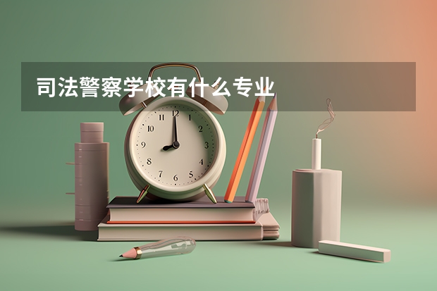 司法警察学校有什么专业