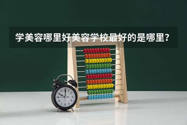 学美容哪里好美容学校最好的是哪里？