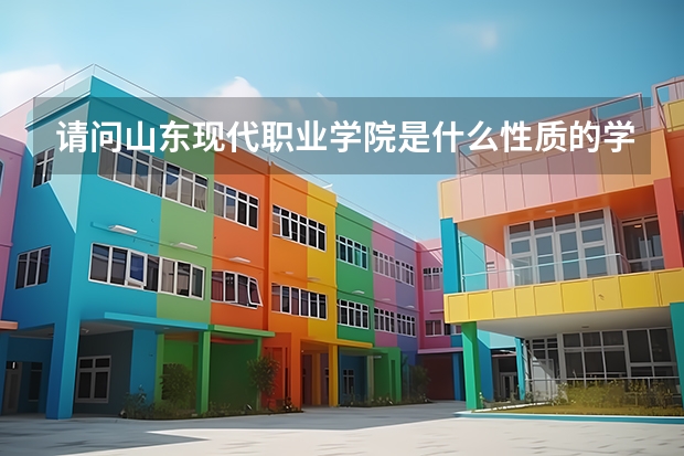 请问山东现代职业学院是什么性质的学校啊?急急 急