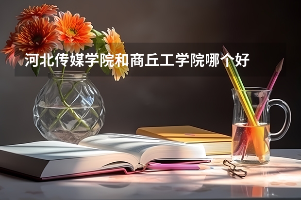 河北传媒学院和商丘工学院哪个好