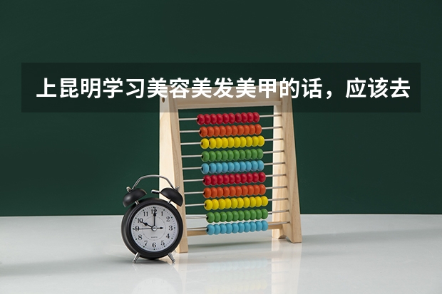 上昆明学习美容美发美甲的话，应该去哪里学习比较靠谱？