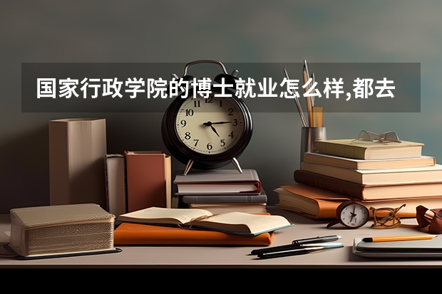 国家行政学院的博士就业怎么样,都去哪些单位