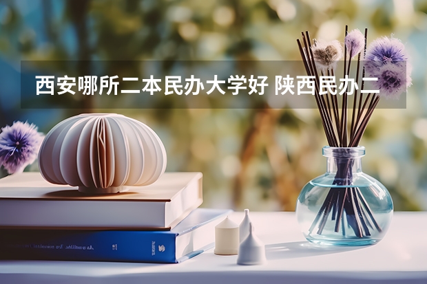 西安哪所二本民办大学好 陕西民办二本大学排行榜