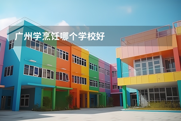 广州学烹饪哪个学校好