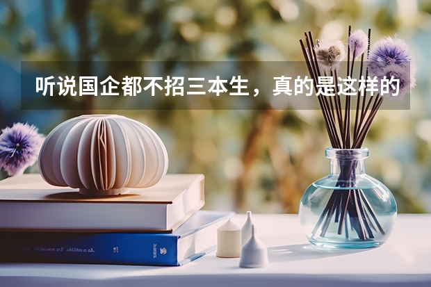 听说国企都不招三本生，真的是这样的吗？