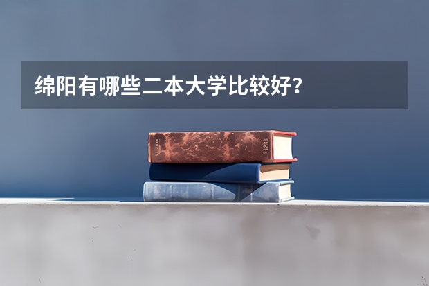 绵阳有哪些二本大学比较好？