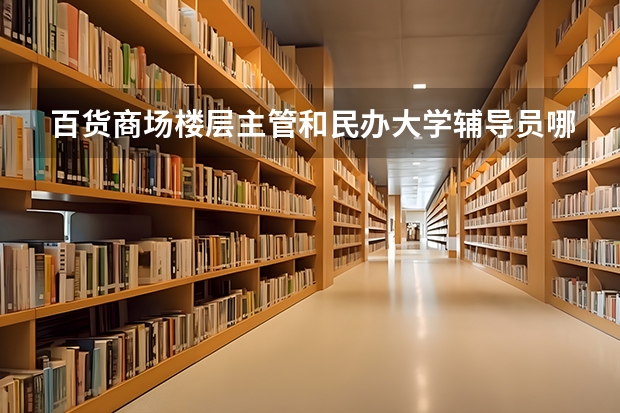 百货商场楼层主管和民办大学辅导员哪个好？