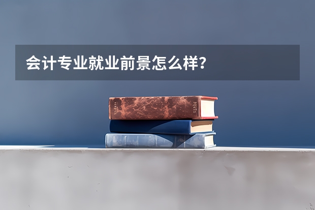 会计专业就业前景怎么样？