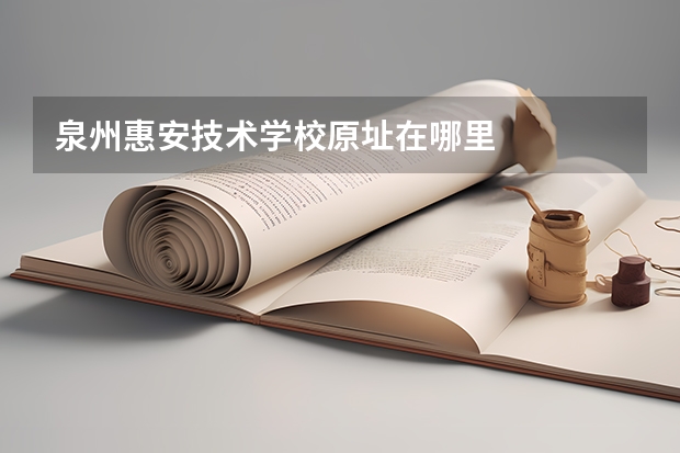 泉州惠安技术学校原址在哪里