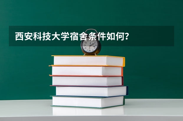 西安科技大学宿舍条件如何？