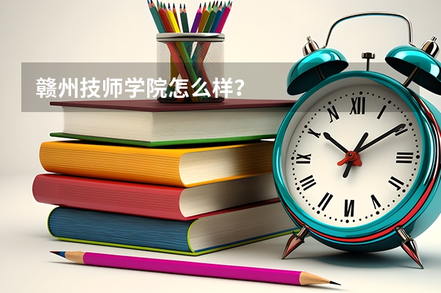 赣州技师学院怎么样？