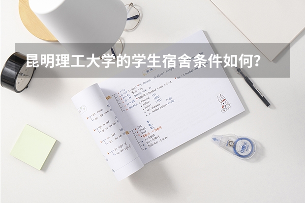 昆明理工大学的学生宿舍条件如何？