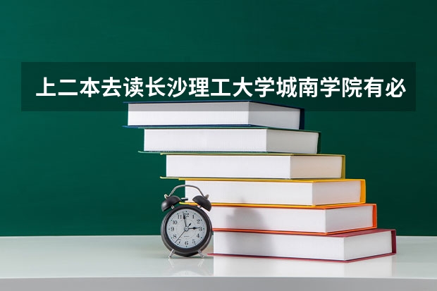 上二本去读长沙理工大学城南学院有必要吗？