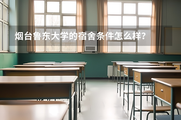 烟台鲁东大学的宿舍条件怎么样？
