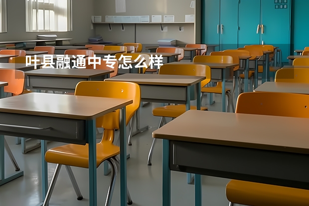 叶县融通中专怎么样