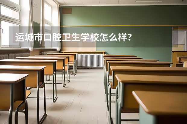 运城市口腔卫生学校怎么样？