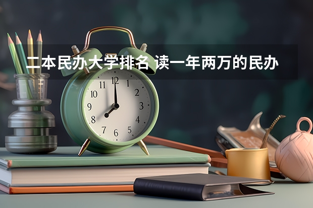 二本民办大学排名 读一年两万的民办本科还是读一年两万五的中外合作好？