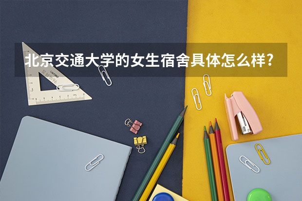 北京交通大学的女生宿舍具体怎么样?
