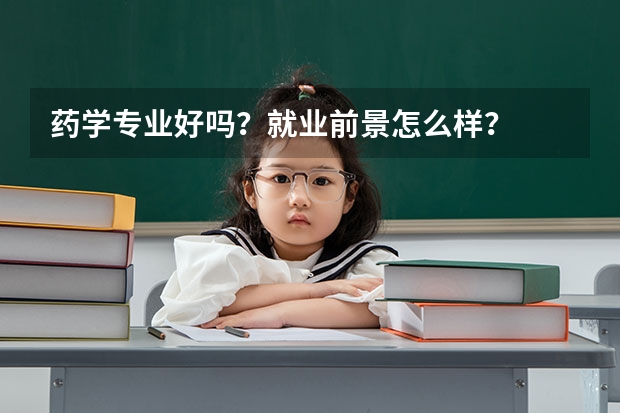 药学专业好吗？就业前景怎么样？