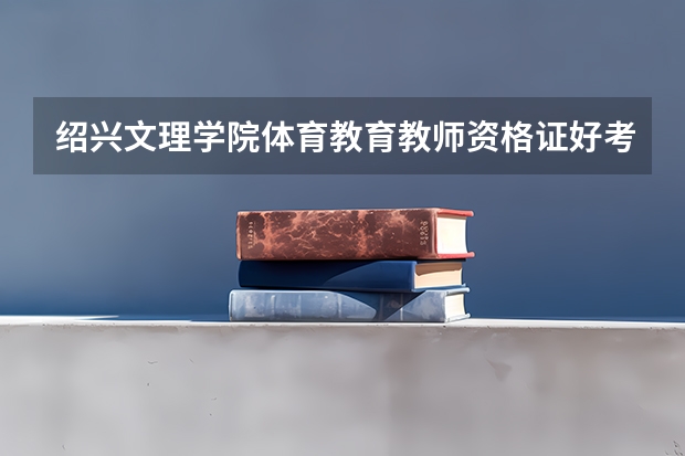 绍兴文理学院体育教育教师资格证好考吗
