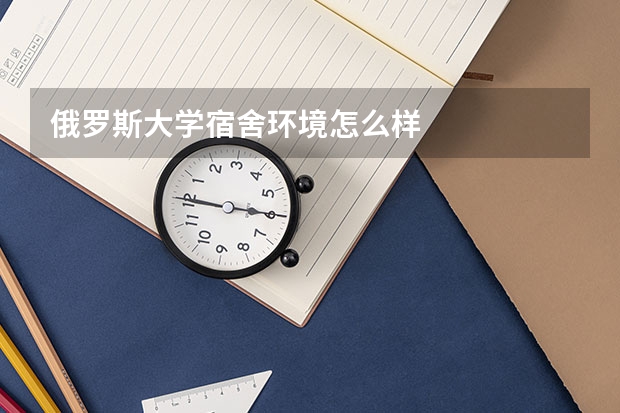 俄罗斯大学宿舍环境怎么样