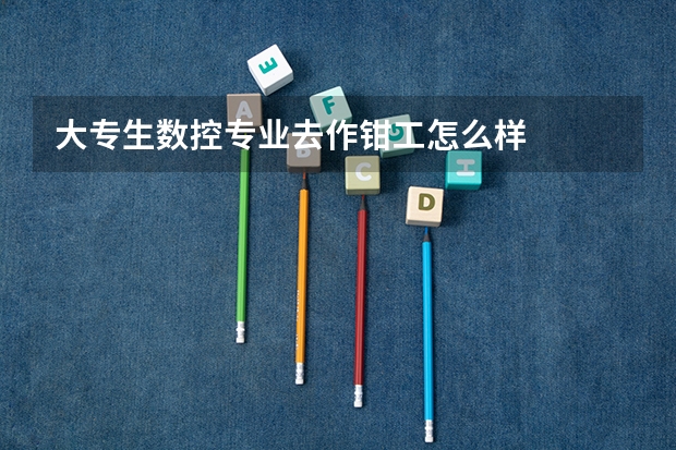 大专生数控专业去作钳工怎么样