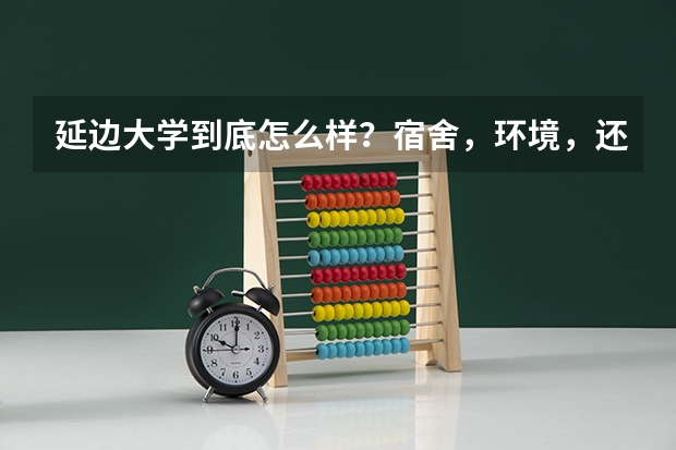 延边大学到底怎么样？宿舍，环境，还有~~~~~~~~~`那乱吗？