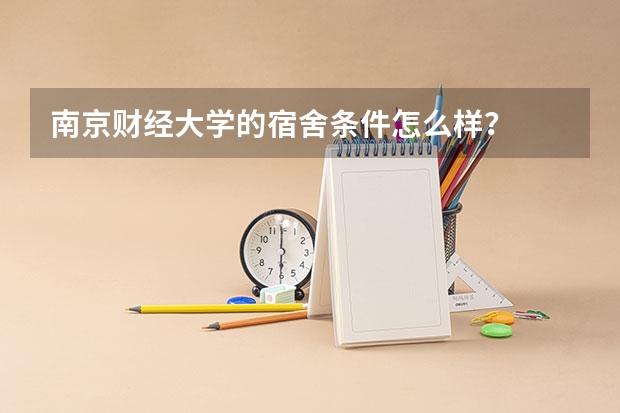 南京财经大学的宿舍条件怎么样？