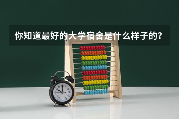 你知道最好的大学宿舍是什么样子的？