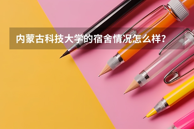 内蒙古科技大学的宿舍情况怎么样？
