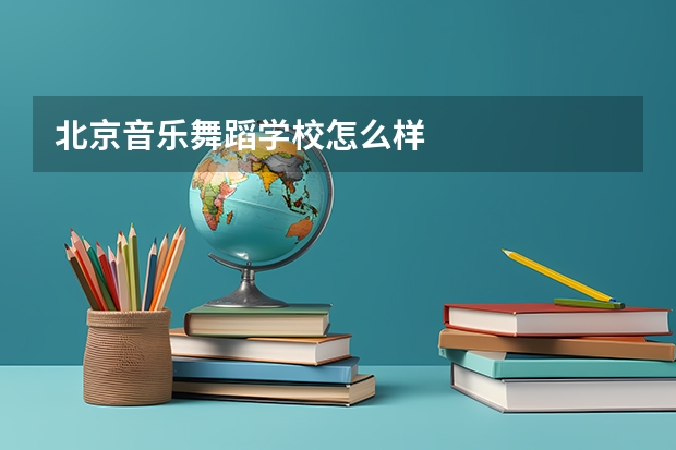 北京音乐舞蹈学校怎么样