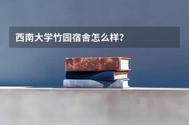 西南大学竹园宿舍怎么样？