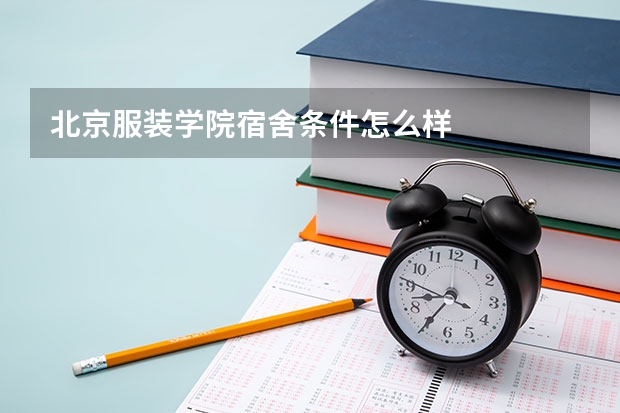 北京服装学院宿舍条件怎么样