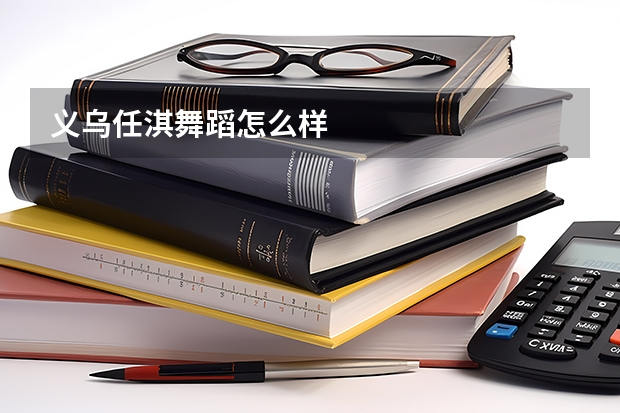 义乌任淇舞蹈怎么样