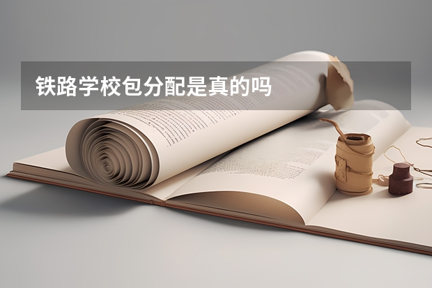 铁路学校包分配是真的吗