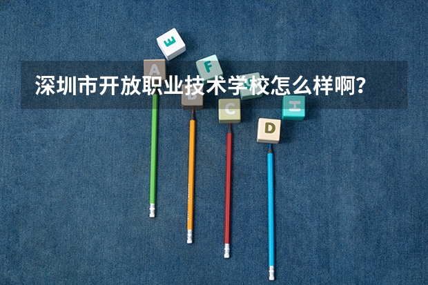 深圳市开放职业技术学校怎么样啊？
