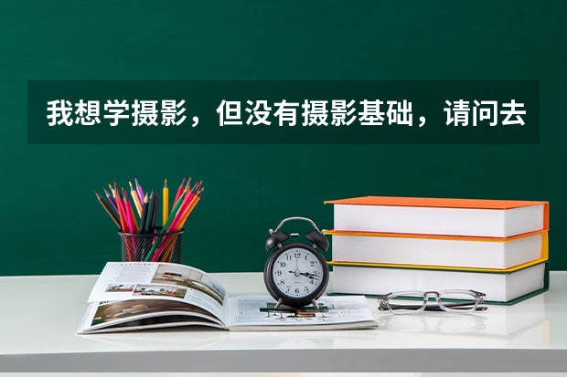 我想学摄影，但没有摄影基础，请问去哪里学好呢？