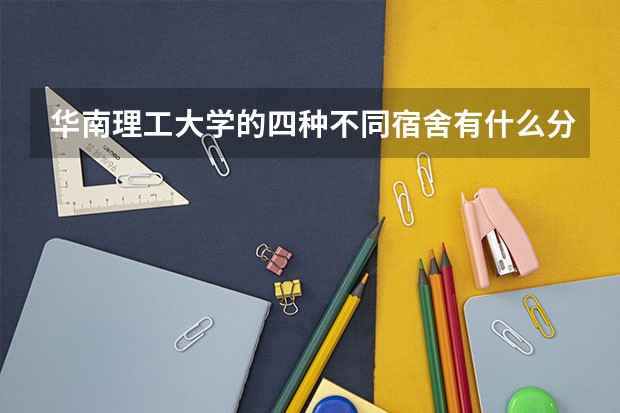 华南理工大学的四种不同宿舍有什么分别
